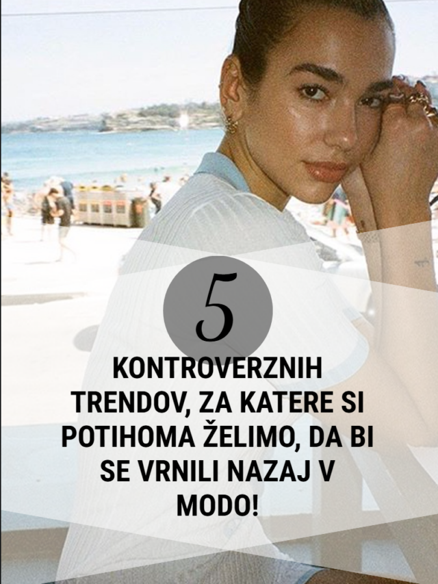 5 kontroverznih trendov, za katere si želimo, da bi spet prišli v modo!